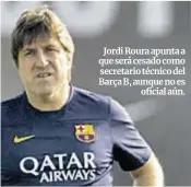  ??  ?? Jordi Roura apunta a que será cesado como secretario técnico del Barça B, aunque no es oficial aún.