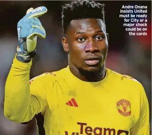  ?? ?? Andre Onana insists United must be ready for City or a major shock could be on the cards