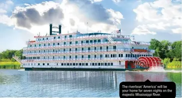  ??  ?? The riverboat ‘America’ will be your home for seven nights on the majestic Mississipp­i River.