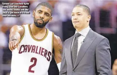  ?? AP ?? Tyronn Lue coached Kyrie Irving with the Cavaliers and thinks Dallas will like what it got back in a trade with the Nets.