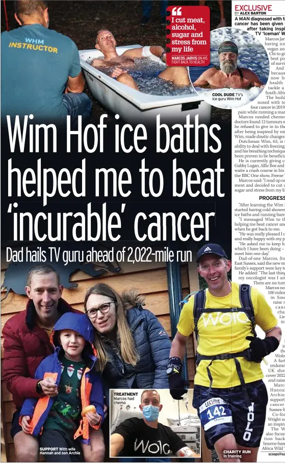  ?? ?? SUPPORT With wife Hannah and son Archie
TREATMENT Marcos had chemo
BY
COOL DUDE TV’s ice guru Wim Hof
CHARITY RUN In training