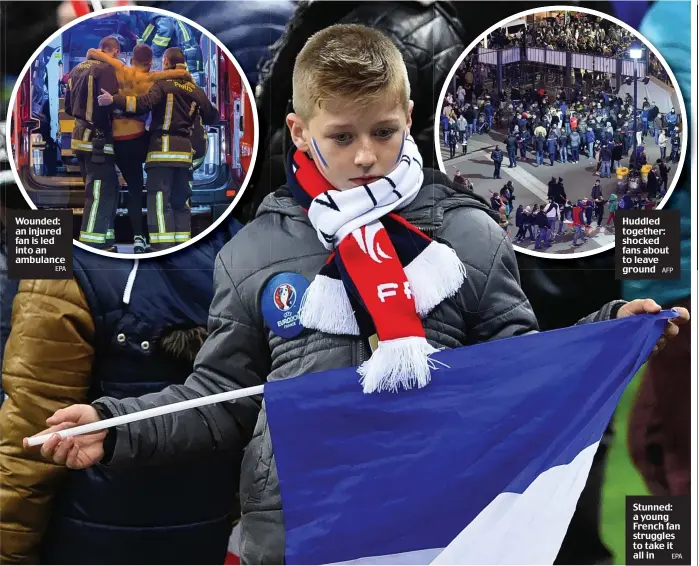  ??  ?? Wounded: an injured fan is led into an ambulanceE­PA Huddled together: shocked fans about to leave groundAFP Stunned: a young French fan struggles to take it all inEPA