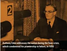  ??  ?? Anthony Eden addresses the nation during the Suez crisis, which condemned his premiershi­p to failure, in 1956