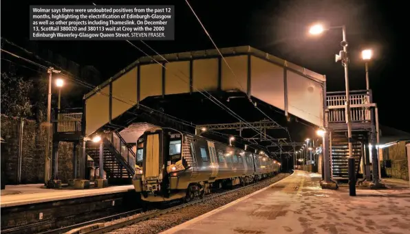  ?? STEVEN FRASER. ?? Wolmar says there were undoubted positives from the past 12 months, highlighti­ng the electrific­ation of Edinburgh-Glasgow as well as other projects including Thameslink. On December 13, ScotRail 380020 and 380113 wait at Croy with the 2000 Edinburgh Waverley-Glasgow Queen Street.