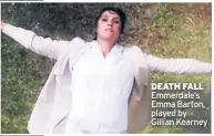  ??  ?? DEATH FALL Emmerdale’s Emma Barton, played by Gillian Kearney