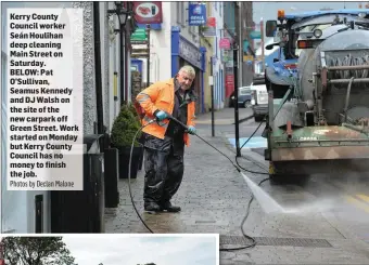  ?? Photos by Declan Malone ?? Kerry County Council worker Seán Houlihan deep cleaning Main Street on Saturday. BELOW: Pat O’Sullivan, Seamus Kennedy and DJ Walsh on the site of the new carpark off Green Street. Work started on Monday but Kerry County Council has no money to finish the job.