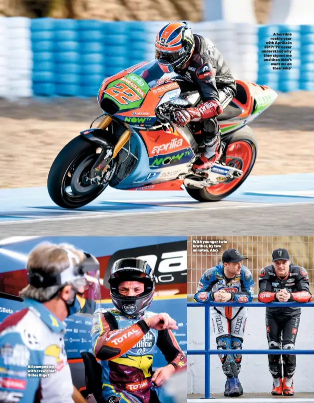 ??  ?? All pumped up with crew chief Gilles Bigot
With younger twin brother, by two minutes, Alex
A horrible rookie year with Aprilia in 2017: ‘I’ll never understand why they signed me and then didn’t want me on their bike’