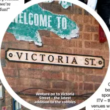  ??  ?? Venture on to Victoria Street – the latest addition to the cobbles