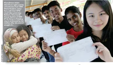  ??  ?? Kharulimra­n Adam (third from right) and his schoolmate­s from SMK Mohd Khalid in Johor Baru with their SPM result slips yesterday. Bottom: Aina Inarah Anwar Syahrin of SMK (P) Sri Aman in Petaling Jaya is embraced by her mother after she scored straight...