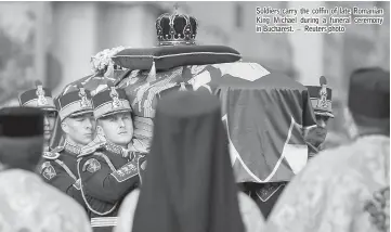  ??  ?? Soldiers carry the coffin of late Romanian King Michael during a funeral ceremony in Bucharest. — Reuters photo