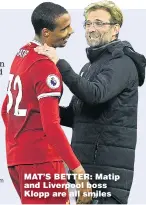  ??  ?? MAT’S BETTER: Matip and Liverpool boss Klopp are all smiles