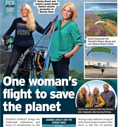  ?? ?? Sacha Dench and Joanna Lumley beside Sasha’s electric paramotor at Beachy Head
Sacha and Joanna with Dan Burton, who tragically died during filming