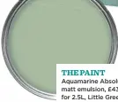  ??  ?? THE PAINT Aquamarine Absolute matt emulsion, £43.50 for 2.5L, Little Greene