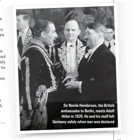  ??  ?? Sir Nevile Henderson, the British ambassador to Berlin, meets Adolf *iVleT in 1 3 . *e and Jis sVaʘ leHV Germany safely when war was declared