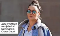  ?? ?? Zara Phythian was jailed at Nottingham Crown Court
