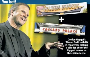  ??  ?? You bet! Golden Nugget’s Tilman Fertitta (left) is reportedly making a play for one of the biggest names on the casino scene.