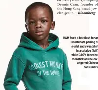  ??  ?? H&amp;M faced a backlash for an unfortunat­e pairing of model and sweatshirt in a catalog (left) while D&amp;G’s tonedeaf chopstick ad (below) angered Chinese consumers.