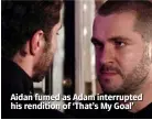  ??  ?? Aidan fumed as Adam interrupte­d his rendition of ‘That’s My Goal’