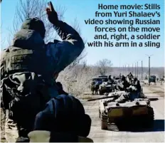  ?? ?? Home movie: Stills from Yuri Shalaev’s video showing Russian forces on the move and, right, a soldier with his arm in a sling