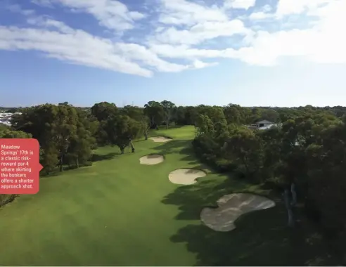  ??  ?? Meadow Springs’ 17th is a classic riskreward par-4 where skirting the bunkers offers a shorter approach shot.