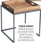  ??  ?? TAKE AWAYNestin­g wood and metal table, £120 for two, Bundleberr­y for QVCUK.COM