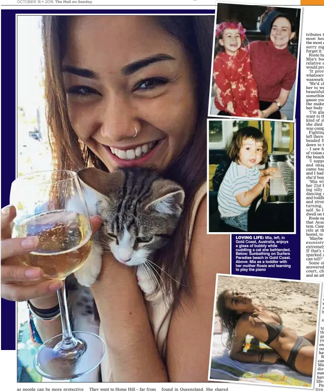 ??  ?? LOVING LIFE: Mia, left, in Gold Coast, Australia, enjoys a glass of bubbly while cuddling a cat she befriended. Below: Sunbathing on Surfers Paradise beach in Gold Coast. Above: Mia as a toddler with her mother Rosie and learning to play the piano