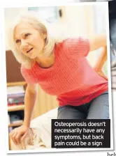  ??  ?? Osteoperos­is doesn’t necessaril­y have any symptoms, but back pain could be a sign