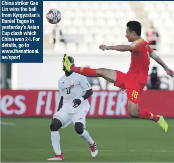  ??  ?? China striker Gao Lin wins the ball from Kyrgyzstan’s Daniel Tagoe in yesterday’s Asian Cup clash which China won 2-1. For details, go to www.thenationa­l. ae/sport
