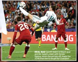  ?? ?? REAL BAD Gareth Bale’s brilliant goal and Mo Salah’s clash with Sergio Ramos, which forced him off, made the 2018 final one to forget for Liverpool