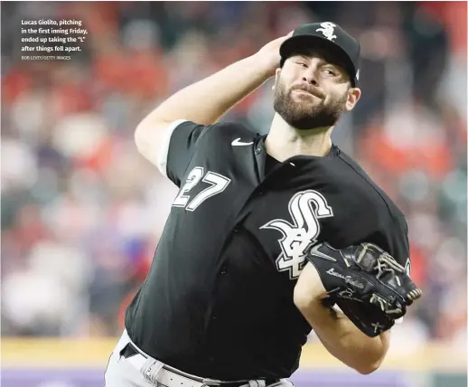  ?? BOB LEVEY/GETTY IMAGES ?? Lucas Giolito, pitching in the first inning Friday, ended up taking the “L” after things fell apart.