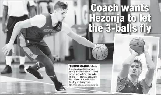  ?? N.Y. Post: Charles Wenzelberg (2) ?? Mario Hezonja works his way along the baseline — and shoots one from outside (inset) — during practice last week at the Knicks’ facility in Tarrytown.