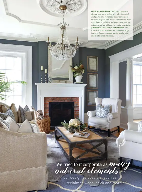  ??  ?? LOVELY LIVING ROOM. The living room was given a new lease on life with a fresh coat of wall paint, fully restored plaster ceilings, refinished original pine floors, cowhide and area rugs, linen armchairs, a vintage-style sofa, an industrial coffee table and a crystal chandelier. |OPPOSITE TOP LEFT| A STEP ABOVE. The front-hall staircase features refinished original pine floors, restored plaster walls, trim and a refinished staircase.