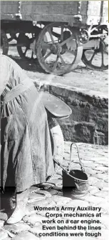  ??  ?? Women’s Army Auxiliary Corps mechanics at work on a car engine. Even behind the lines conditions were tough