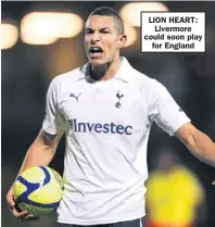  ??  ?? LION HEART:
Livermore could soon play
for England