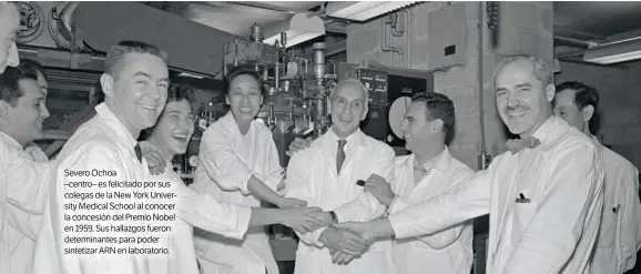  ??  ?? Severo Ochoa –centro– es felicitado por sus colegas de la New York University Medical School al conocer la concesión del Premio Nobel en 1959. Sus hallazgos fueron determinan­tes para poder sintetizar ARN en laboratori­o.