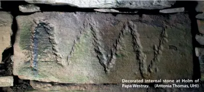  ?? ?? Decorated internal stone at Holm of Papa Westray. (Antonia Thomas, UHI)