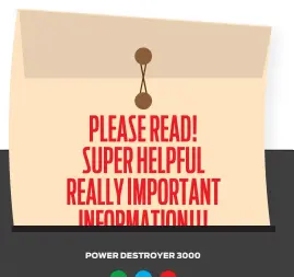  ??  ?? PLEASE READ!
SUPER HELPFUL REALLY IMPORTANT
INFORMATIO­N!!!
POWER DESTROYER 3000