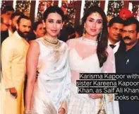  ??  ?? Karisma Kapoor with sister Kareena Kapoor Khan, as Saif Ali Khan looks on.