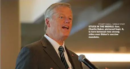  ?? STuART CAHiLL / HeRALd sTAFF ?? STUCK IN THE MIDDLE: Gov. Charlie Baker, pictured Sept. 8, is torn between two strong sides over Biden’s vaccine mandate.