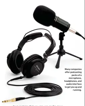  ?? ?? Many companies offer podcasting
packs of a microphone, headphones, and
audio interface to get you up and
running.