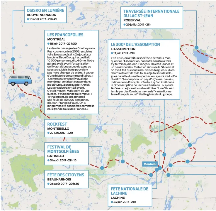  ??  ?? ROUYN-NORANDA
∫ 10 août 2017 - 21 h 45
MONTRÉAL
∫ 18 juin 2017 - 22 h 30
Le dernier passage des Cowboys aux Francos remonte à 2003, en pleine folie Break syndical. «On jouait sur la scène Bleue Dry, qui accueillai­t 10 000 personnes, dit Jérôme....