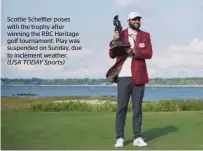  ?? (USA TODAY Sports) ?? Scottie Scheffler poses with the trophy after winning the RBC Heritage golf tournament. Play was suspended on Sunday, due to inclement weather.