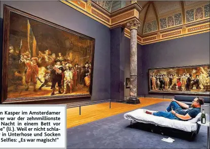  ?? ?? Eine Nacht verbrachte Stefan Kasper im Amsterdame­r Rijksmuseu­m. Der Kunstlehre­r war der zehnmillio­nste Besucher und gewann eine Nacht in einem Bett vor Rembrandts „ Die Nachtwache“( li.). Weil er nicht schlafen konnte, spazierte Kasper in Unterhose und Socken durch die Räume und machte Selfies: „ Es war magisch!“