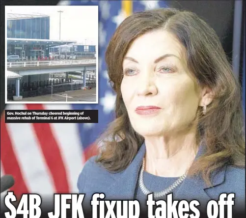  ?? ?? Gov. Hochul on Thursday cheered beginning of massive rehab of Terminal 6 at JFK Airport (above).