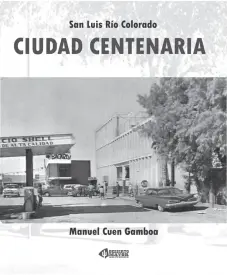  ?? ?? PORTADA DEL LIBRO de Cuen, reconocido por su obra poética y de cuento, quien decidió publicar textos de historia de su autoría, elaborados en el marco del Centenario de San Luis Río Colorado, en 2017 y otros años.