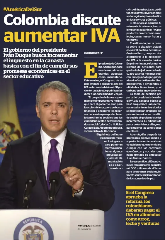  ??  ?? Iván Duque, presidente de Colombia. Si el Congreso aprueba la reforma, los colombiano­s deberán pagar el IVA en alimentos como arroz, leche y verduras