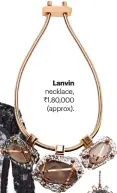  ??  ?? Lanvin ecklace, ,80,000 approx).