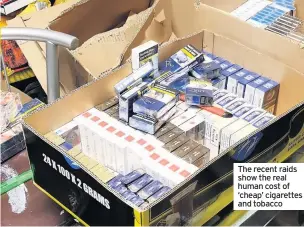  ??  ?? The recent raids show the real human cost of ‘cheap’ cigarettes and tobacco