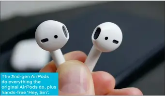  ??  ?? The 2nd-gen AirPods do everything the original AirPods do, plus hands-free ‘Hey, Siri’.