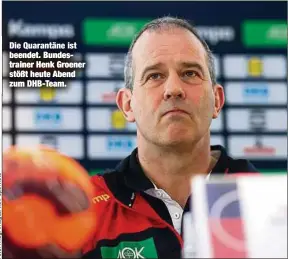  ??  ?? Die Quarantäne ist beendet. Bundestrai­ner Henk Groener stößt heute Abend zum DHB-Team.